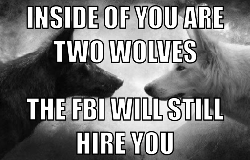 An image with two wolves captioned "inside of you are two wolves. the fbi will still hire you"