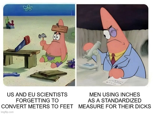 "US and EU scientists forgetting to convert meters to feet" with a image of Patrick Star struggleing to use a hammer. "Men using inches as a standardized measure for their dicks" with a image of Patrick using a microscope
